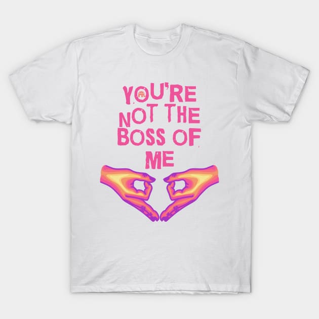 You're Not The Boss Of Me T-Shirt by Slightly Unhinged
